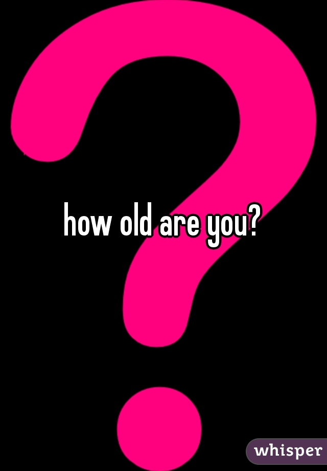 how old are you?