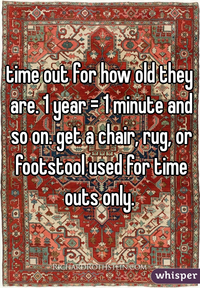 time out for how old they are. 1 year = 1 minute and so on. get a chair, rug, or footstool used for time outs only. 