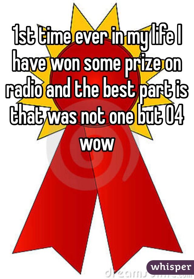 1st time ever in my life I have won some prize on radio and the best part is that was not one but 04 wow 