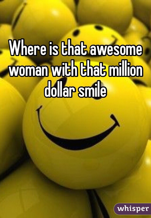 Where is that awesome woman with that million dollar smile 