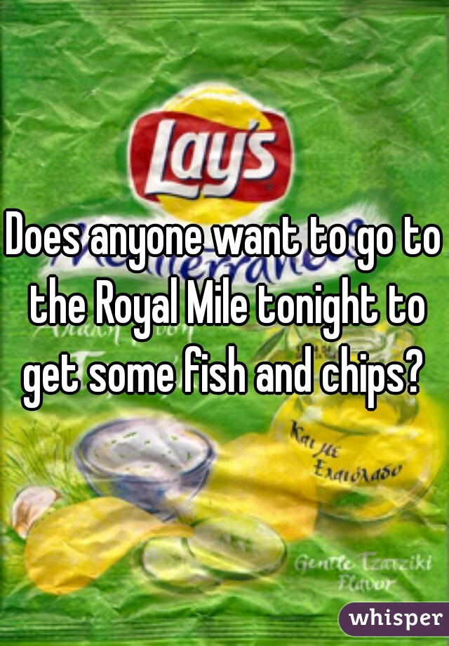 Does anyone want to go to the Royal Mile tonight to get some fish and chips? 