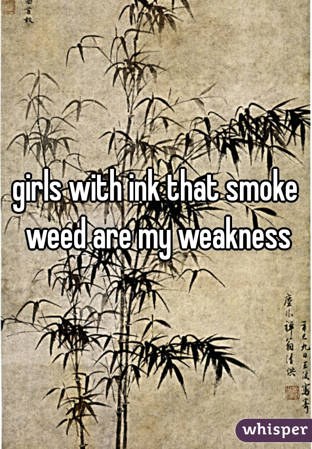 girls with ink that smoke weed are my weakness
