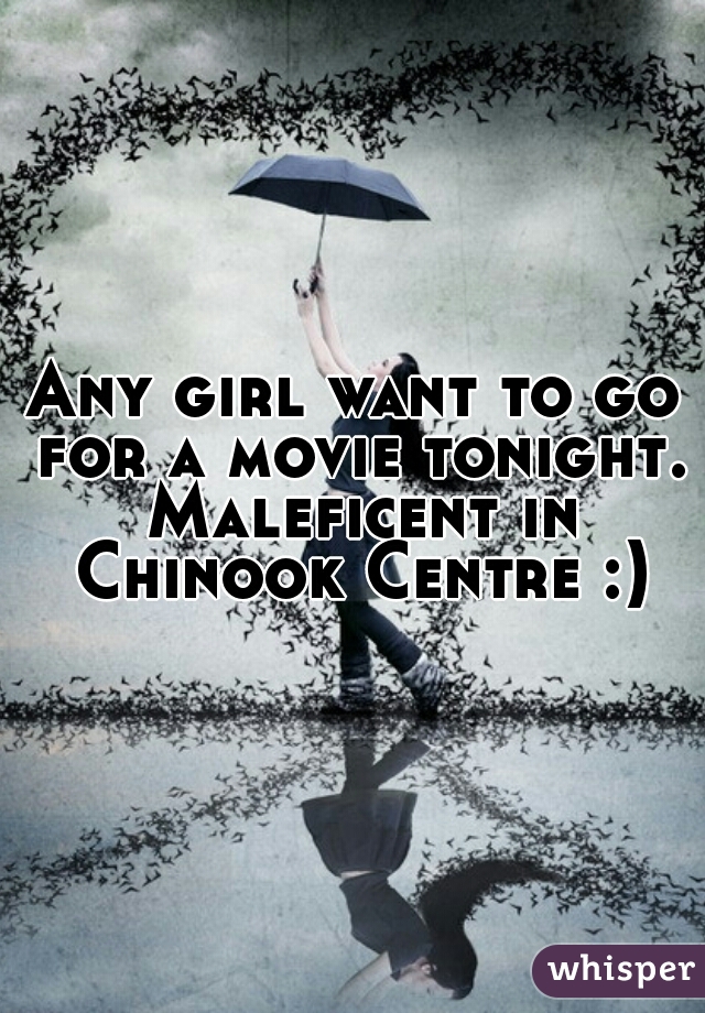 Any girl want to go for a movie tonight. Maleficent in Chinook Centre :)