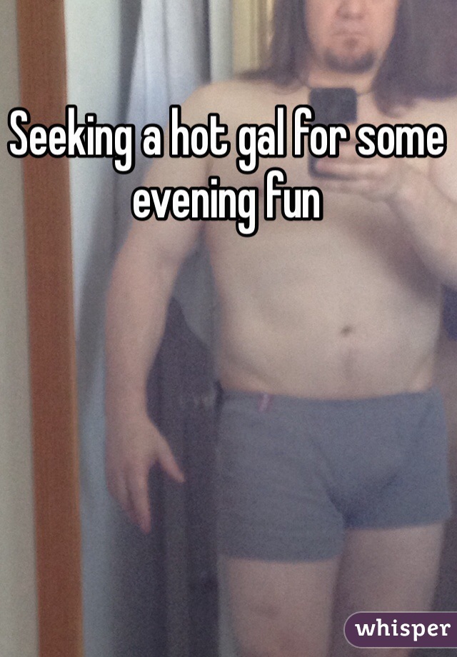 Seeking a hot gal for some evening fun 