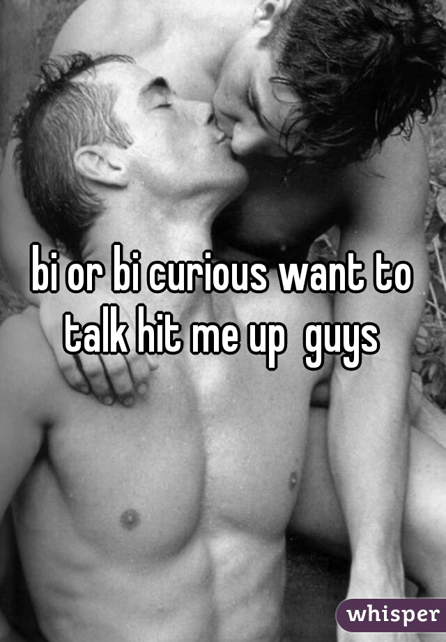 bi or bi curious want to talk hit me up  guys 