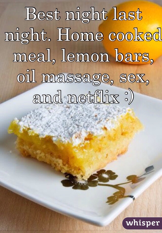 Best night last night. Home cooked meal, lemon bars, oil massage, sex, and netflix :) 