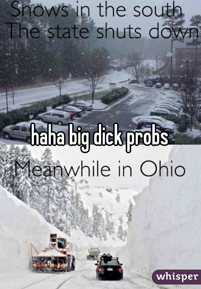 haha big dick probs