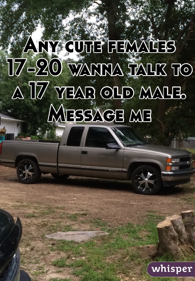 Any cute females 17-20 wanna talk to a 17 year old male. Message me