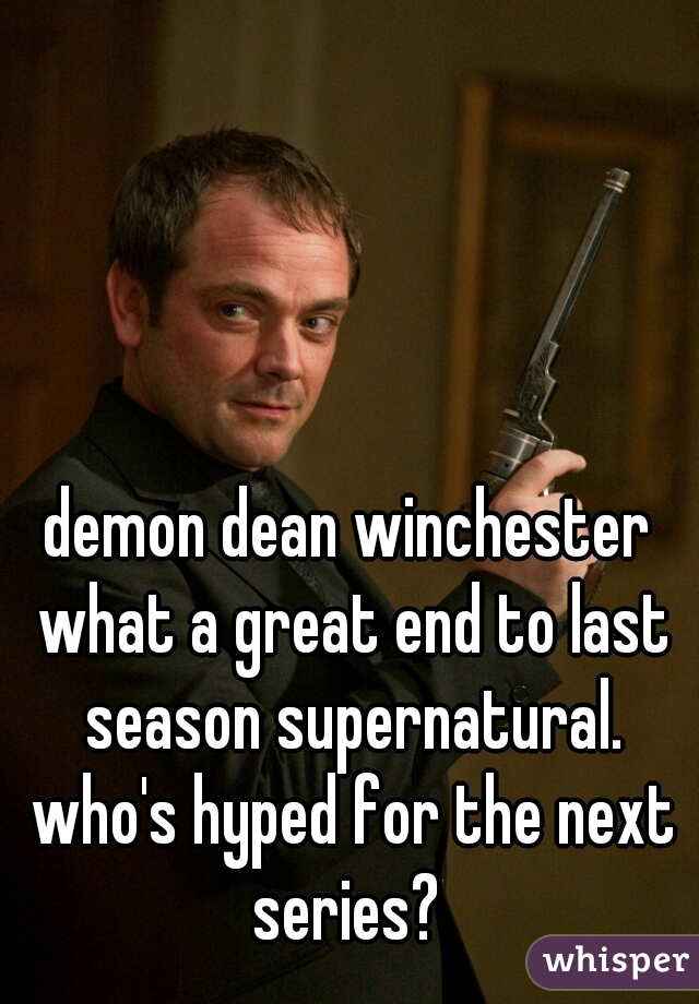 demon dean winchester what a great end to last season supernatural. who's hyped for the next series? 