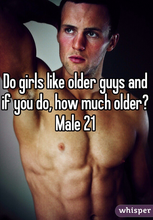 Do girls like older guys and if you do, how much older? 
Male 21