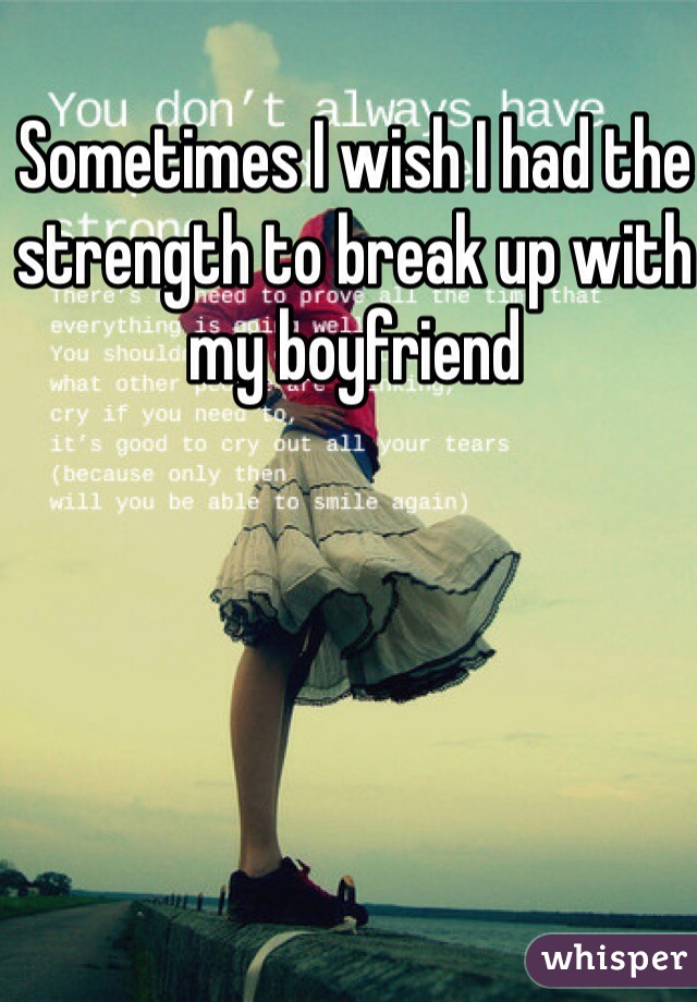 Sometimes I wish I had the strength to break up with my boyfriend 