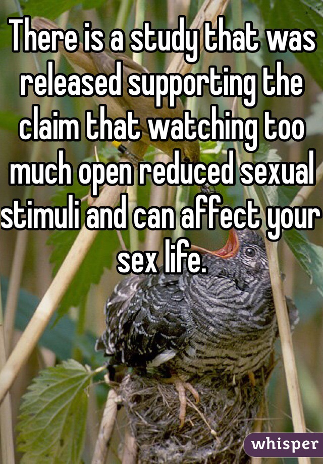 There is a study that was released supporting the claim that watching too much open reduced sexual stimuli and can affect your sex life. 