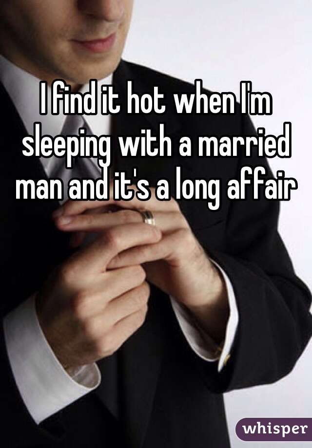 I find it hot when I'm sleeping with a married man and it's a long affair 