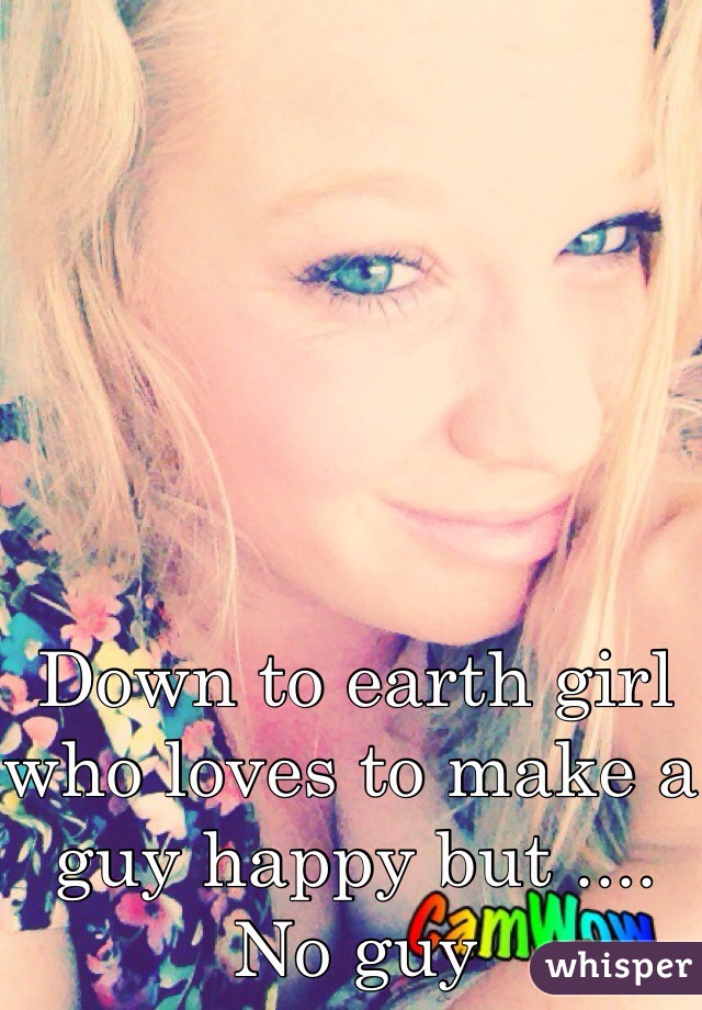 Down to earth girl who loves to make a guy happy but .... No guy 