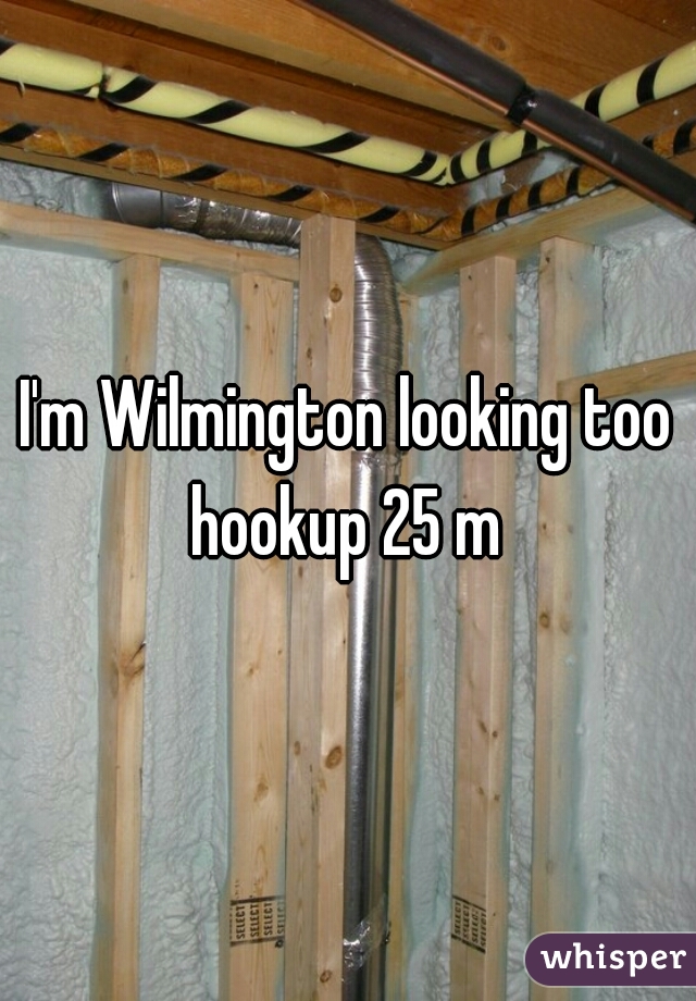 I'm Wilmington looking too hookup 25 m 