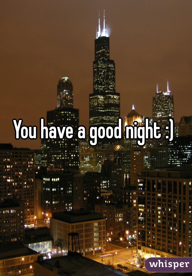 You have a good night :) 