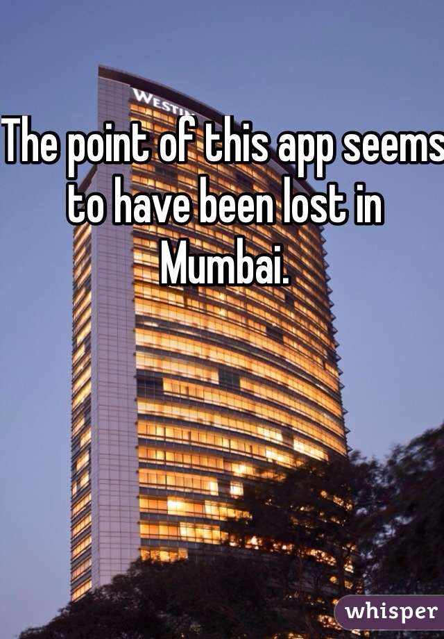 The point of this app seems to have been lost in Mumbai. 