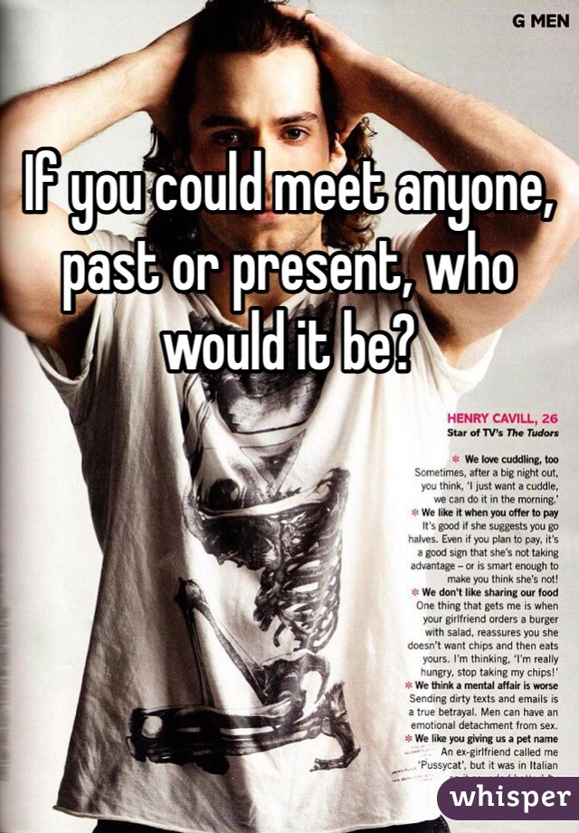 If you could meet anyone, past or present, who would it be?