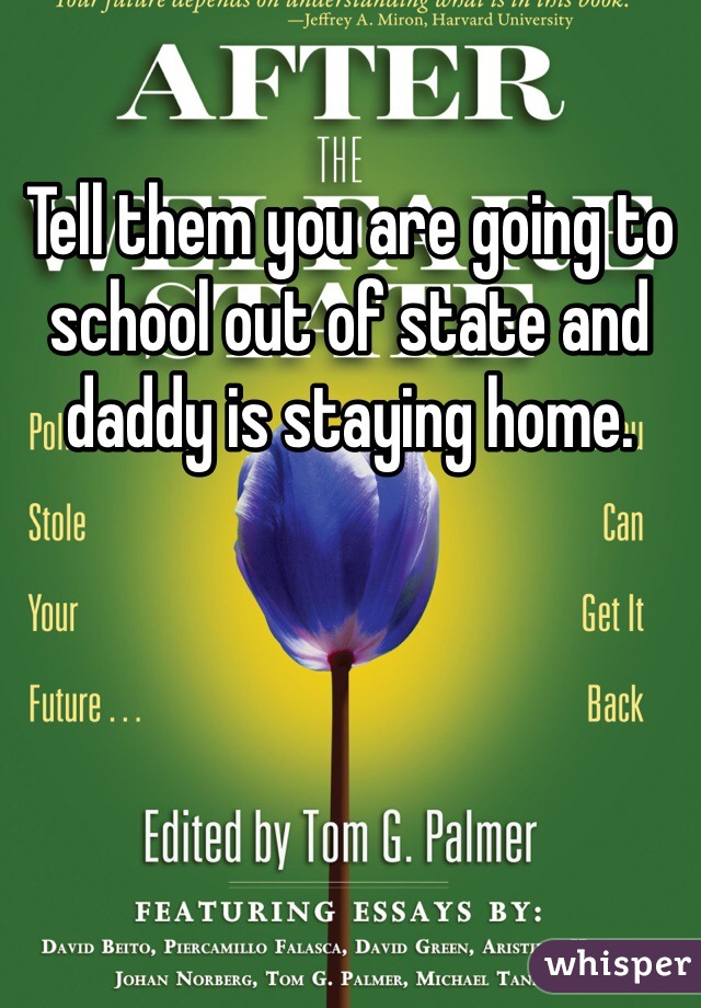 Tell them you are going to school out of state and daddy is staying home. 