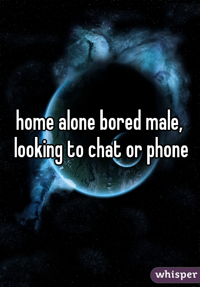 home alone bored male, looking to chat or phone