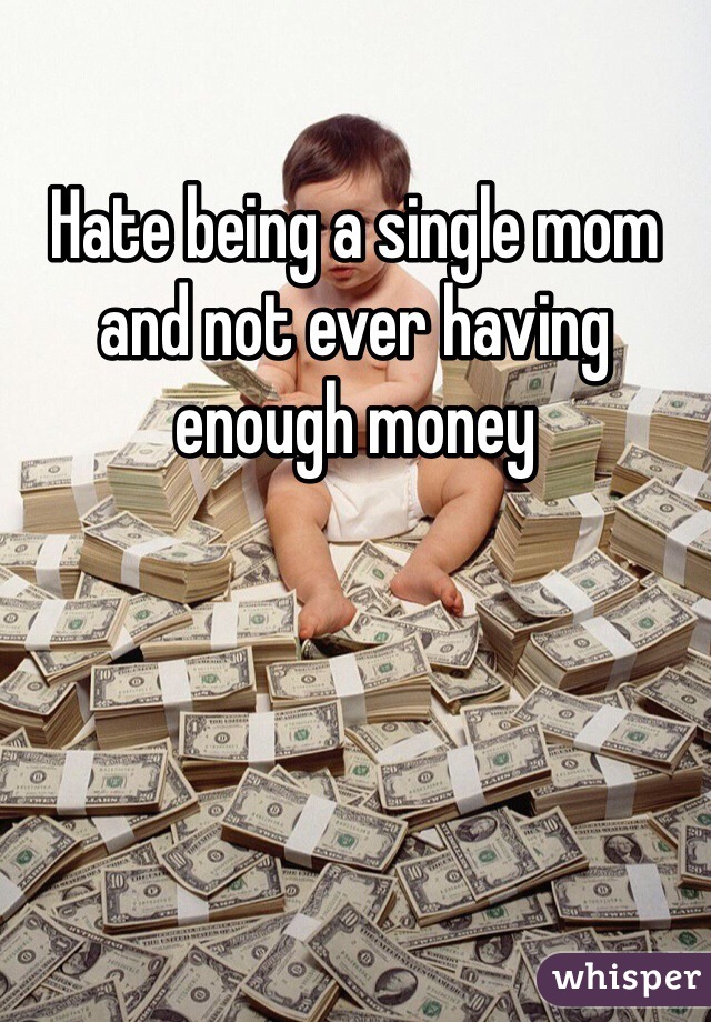 Hate being a single mom and not ever having enough money 