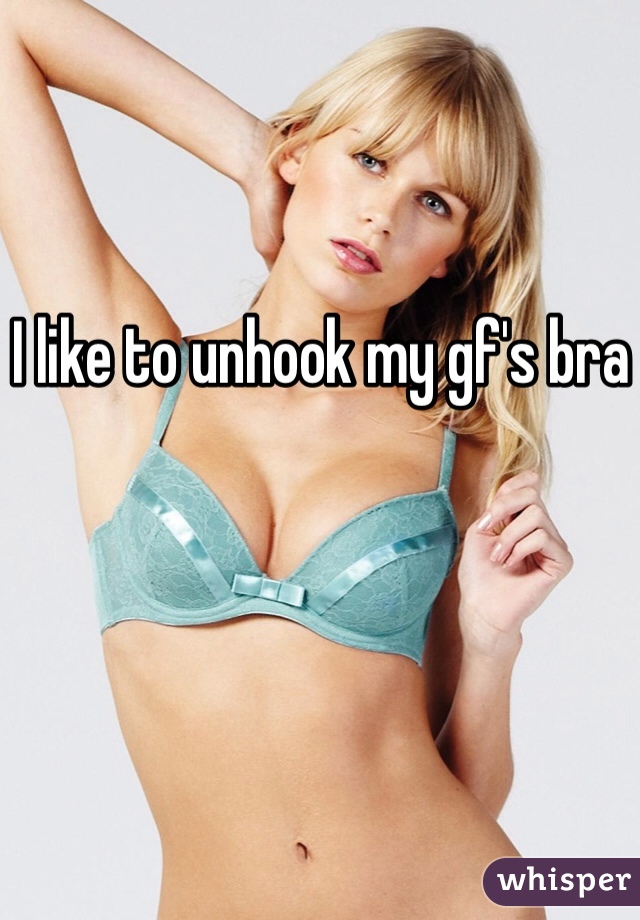 I like to unhook my gf's bra