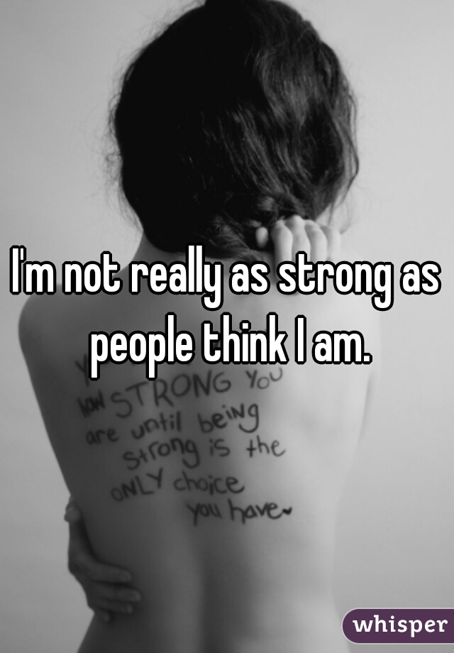 I'm not really as strong as people think I am.