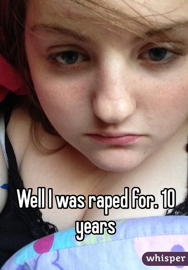 Well I was raped for. 10 years 