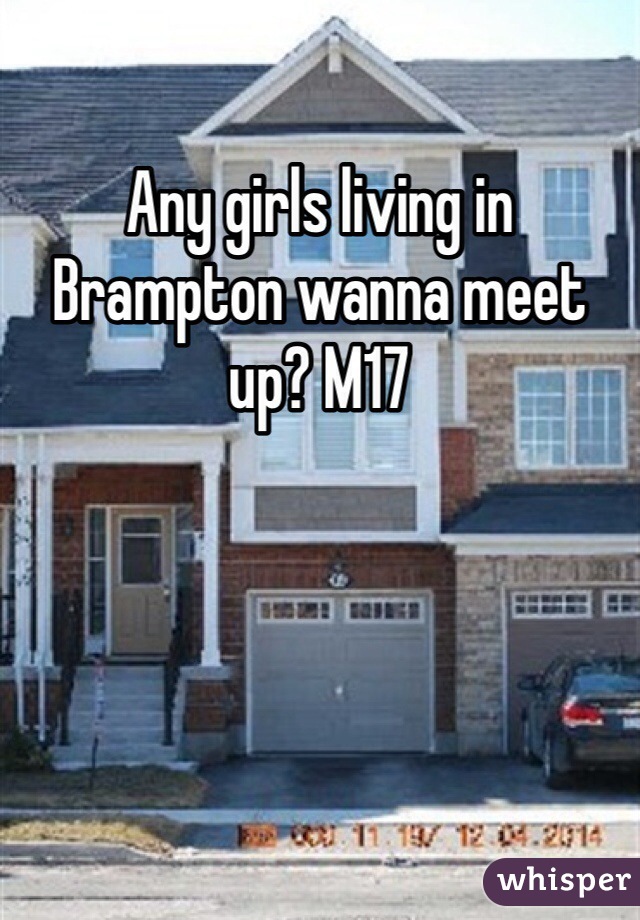 Any girls living in Brampton wanna meet up? M17