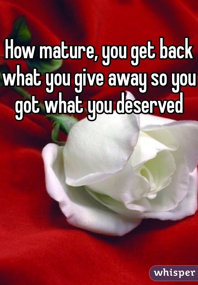 How mature, you get back what you give away so you got what you deserved 