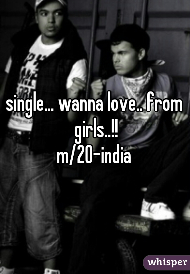 single... wanna love.. from girls..!!
m/20-india