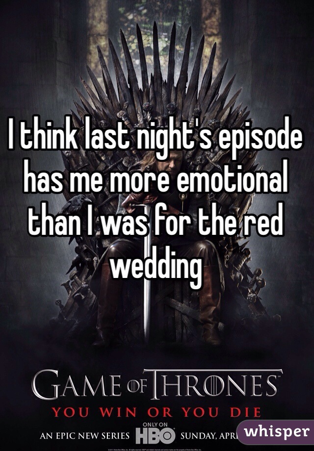 I think last night's episode has me more emotional than I was for the red wedding