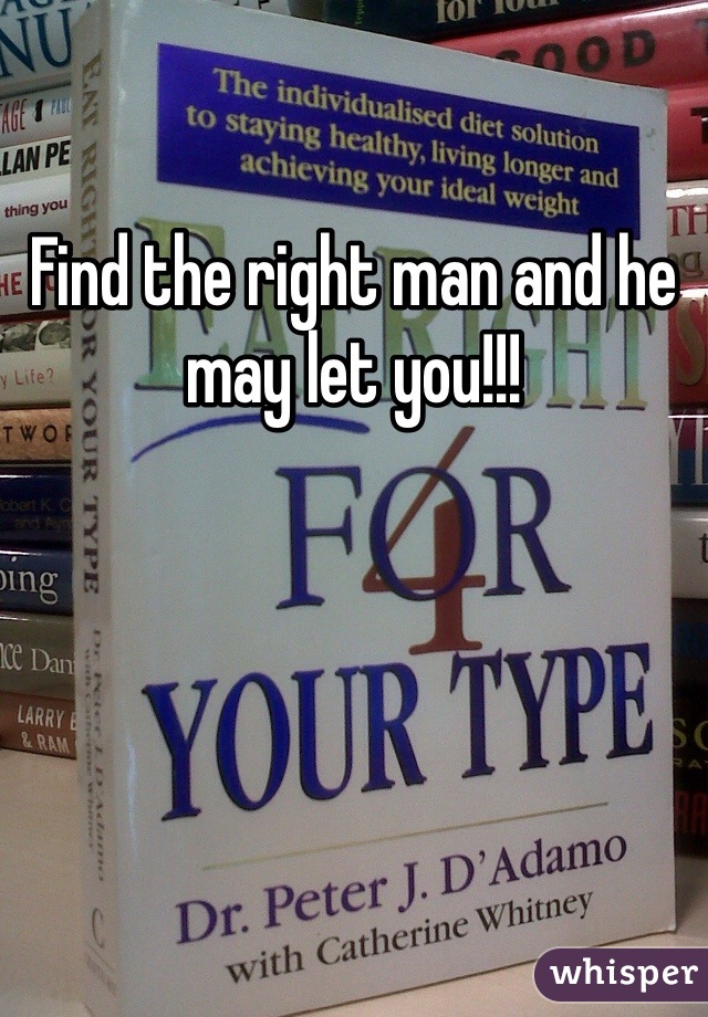 Find the right man and he may let you!!!