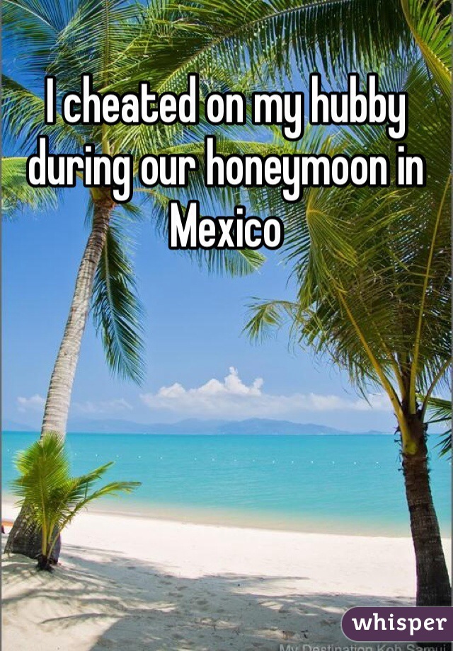 I cheated on my hubby during our honeymoon in Mexico 