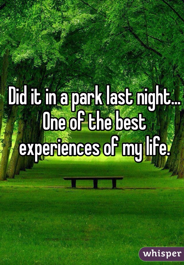 Did it in a park last night...
One of the best experiences of my life. 