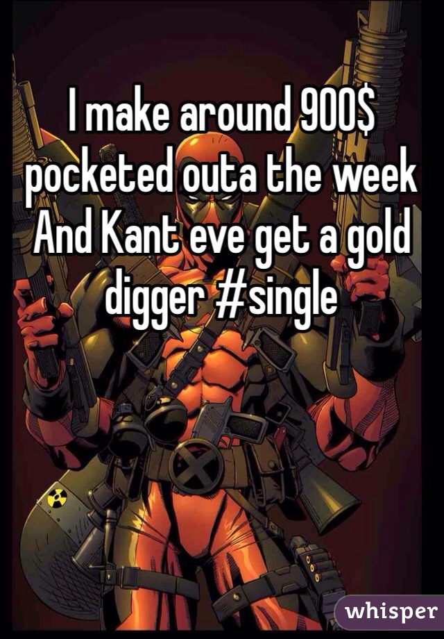 I make around 900$ pocketed outa the week And Kant eve get a gold digger #single 