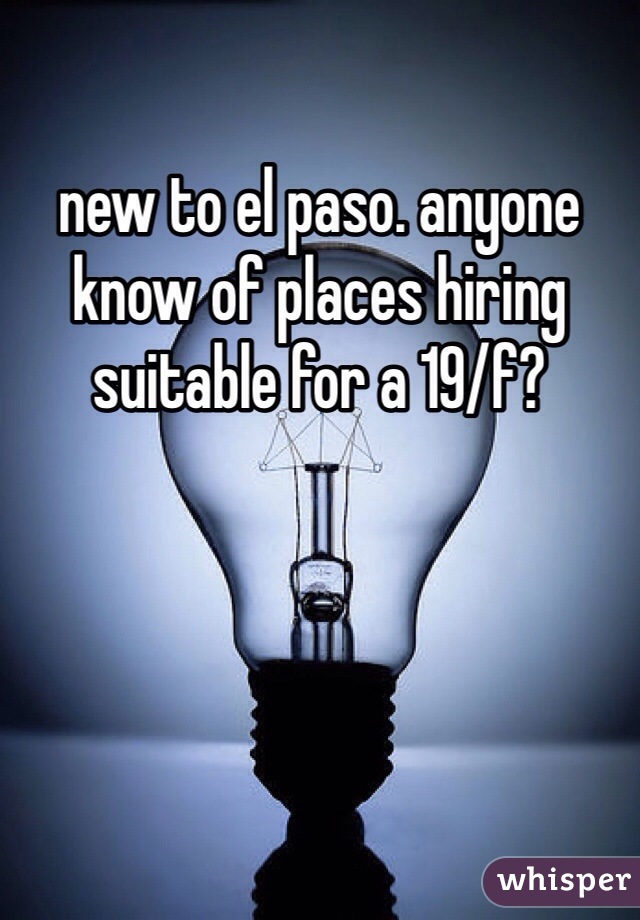 new to el paso. anyone know of places hiring suitable for a 19/f?