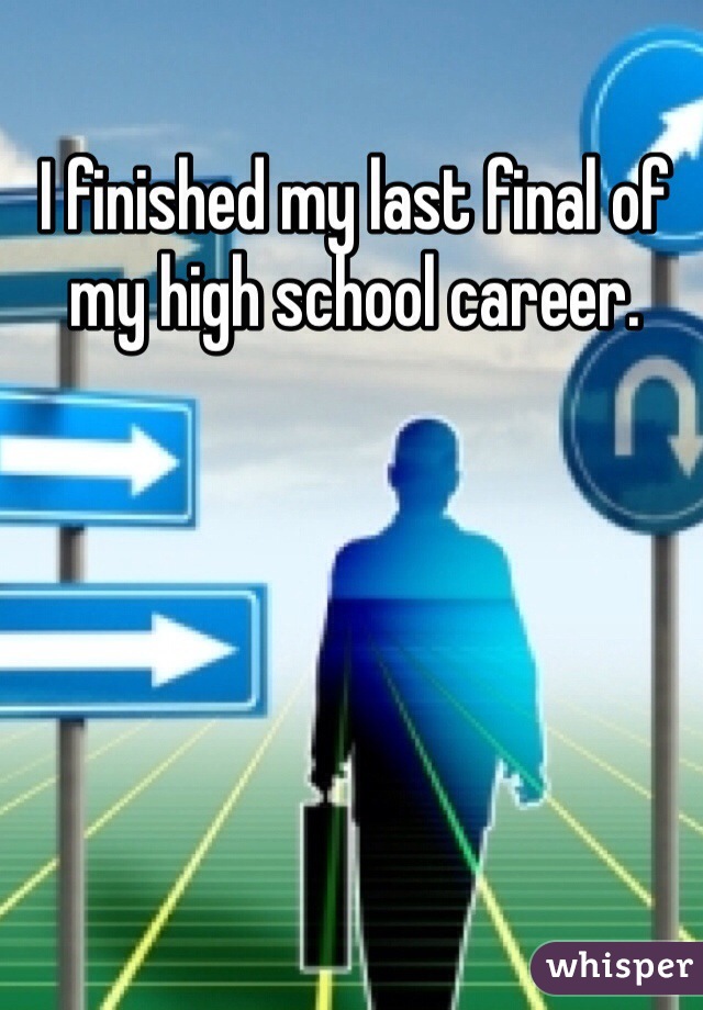 I finished my last final of my high school career.