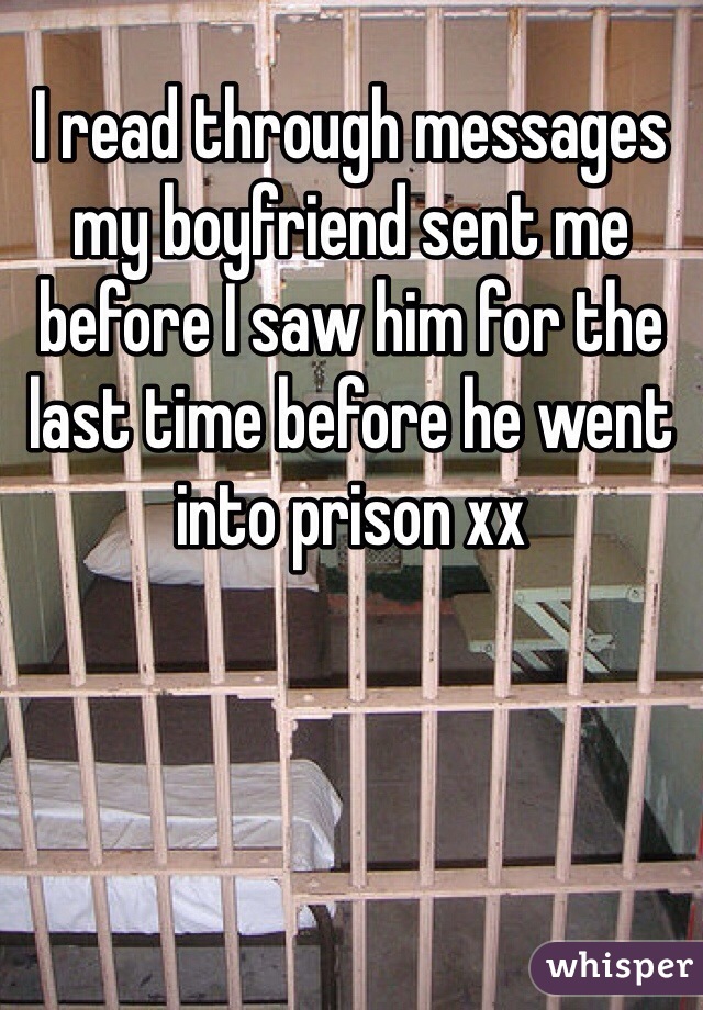 I read through messages my boyfriend sent me before I saw him for the last time before he went into prison xx