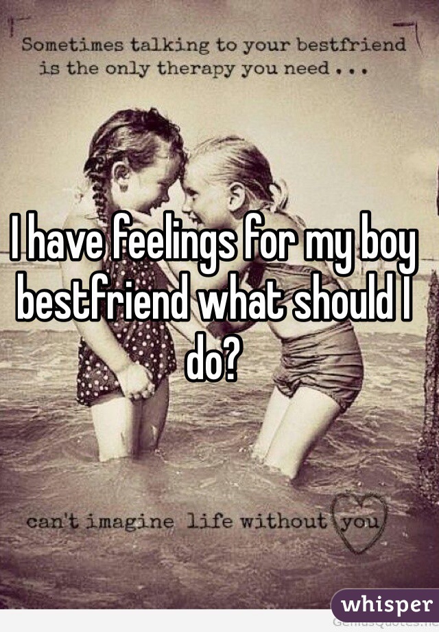 I have feelings for my boy bestfriend what should I do? 