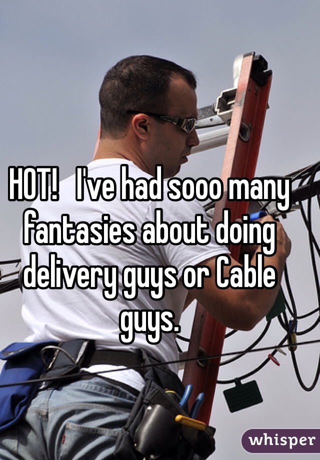 HOT!   I've had sooo many fantasies about doing delivery guys or Cable guys.  