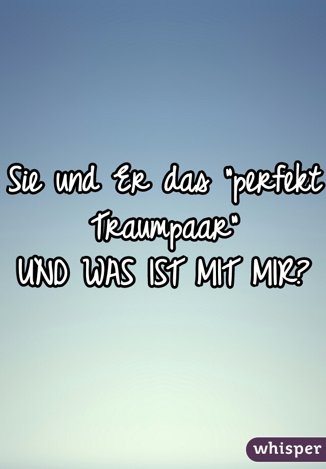 Sie und Er das "perfekt Traumpaar" 
UND WAS IST MIT MIR?