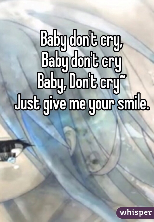 Baby don't cry,
Baby don't cry
Baby, Don't cry~
Just give me your smile.