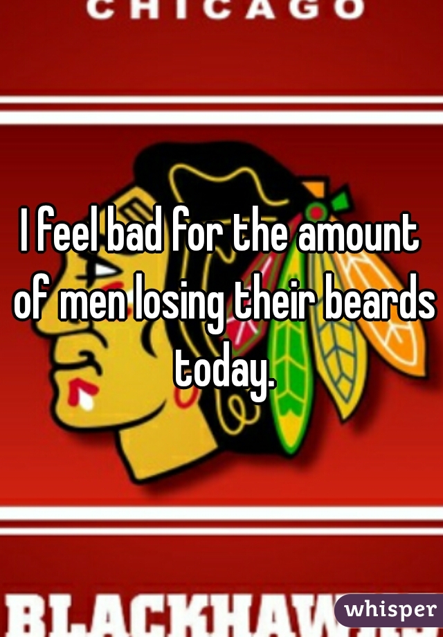 I feel bad for the amount of men losing their beards today.