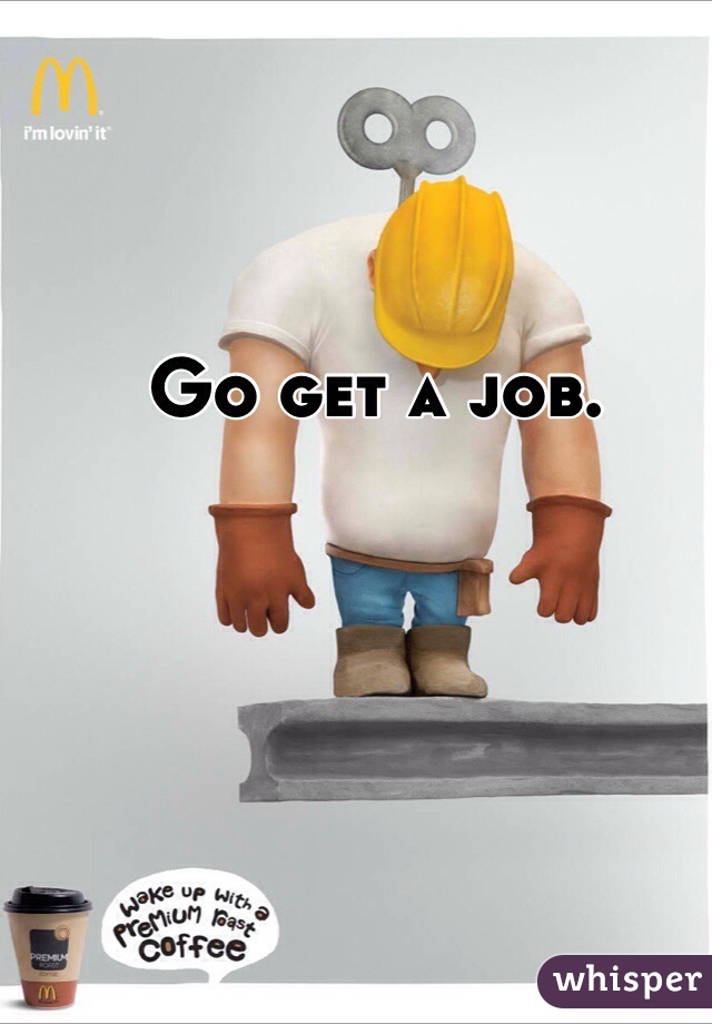 Go get a job. 