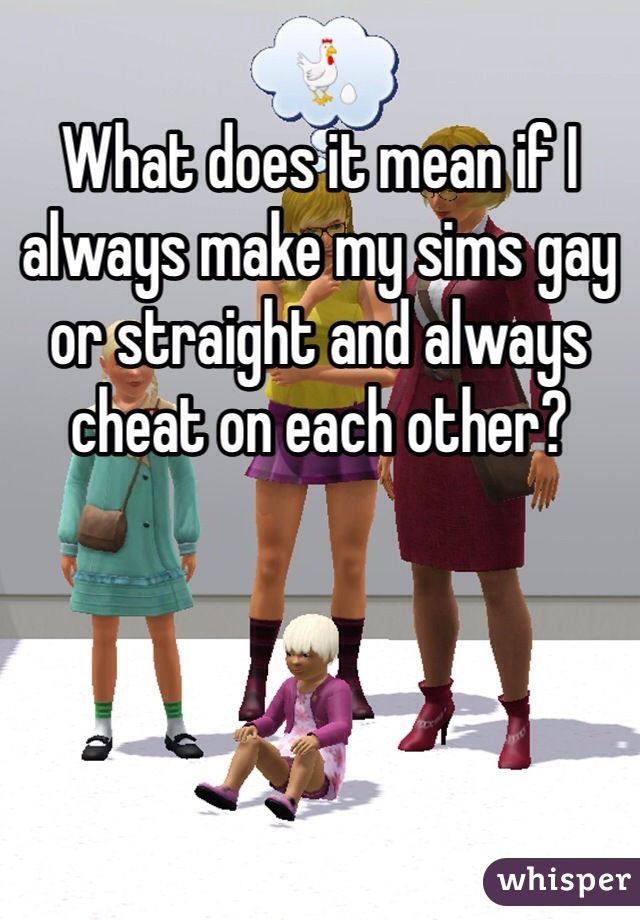 What does it mean if I always make my sims gay or straight and always cheat on each other?