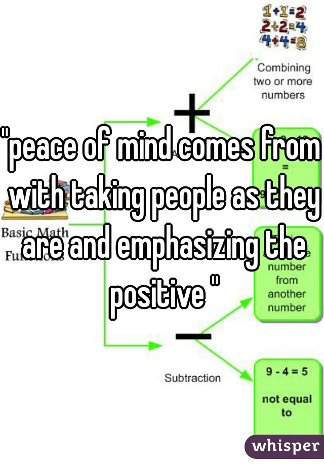 "peace of mind comes from with taking people as they are and emphasizing the positive "