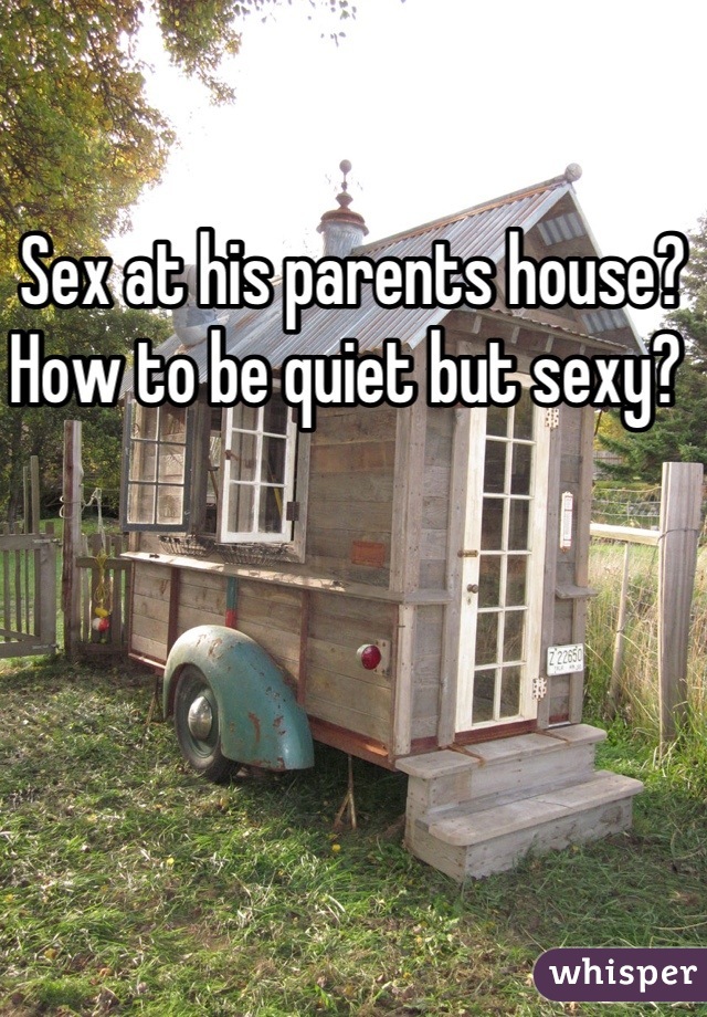 Sex at his parents house? How to be quiet but sexy? 