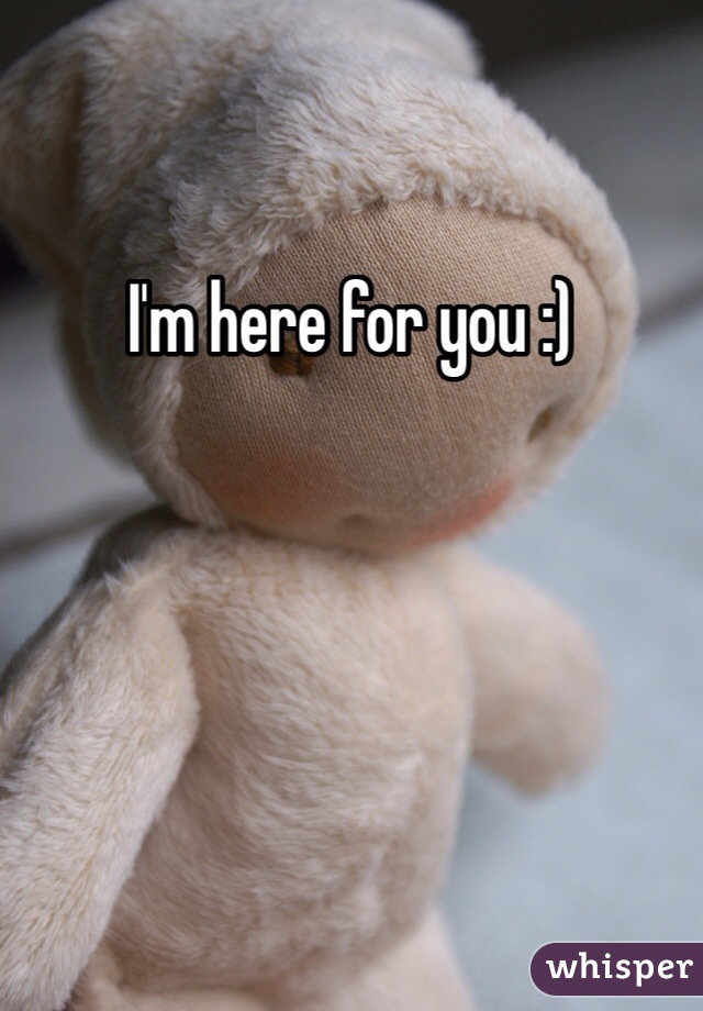 I'm here for you :)