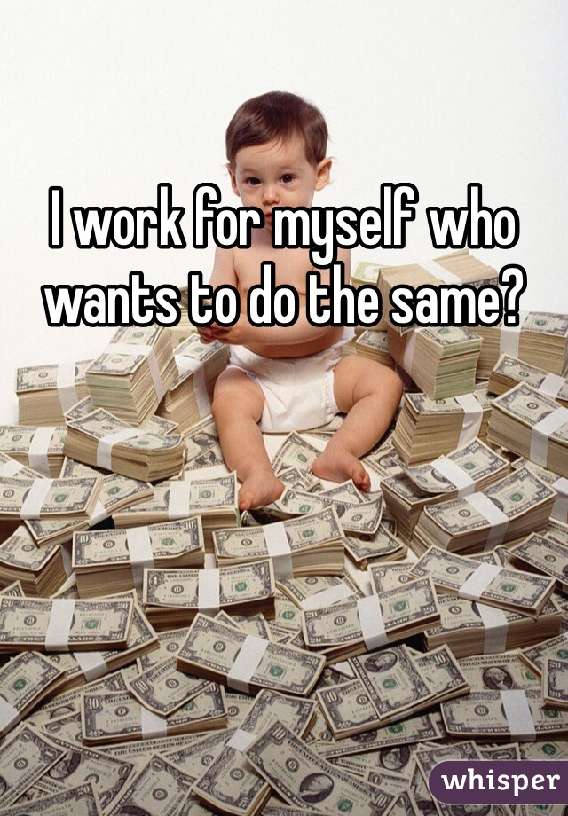 I work for myself who wants to do the same?